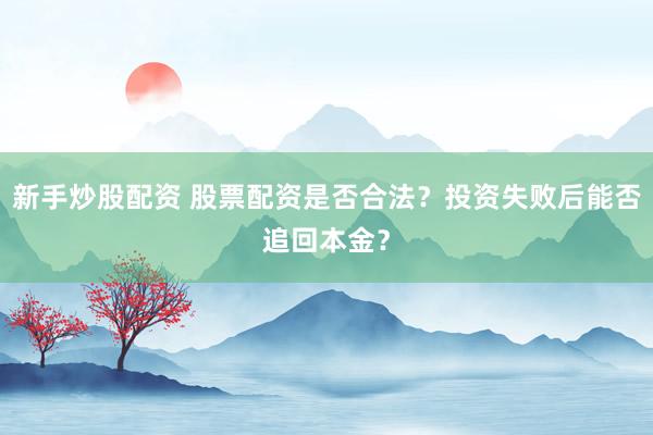 新手炒股配资 股票配资是否合法？投资失败后能否追回本金？