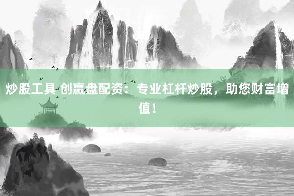 炒股工具 创赢盘配资：专业杠杆炒股，助您财富增值！