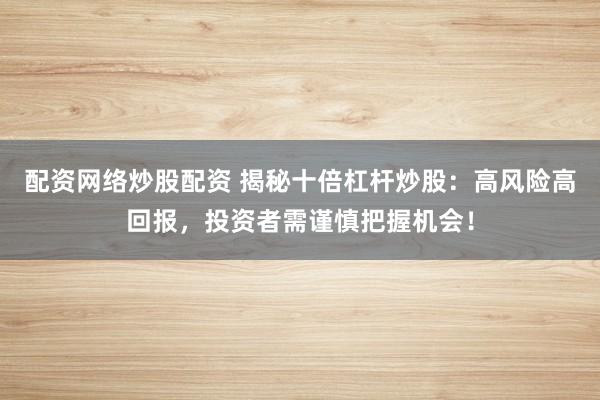 配资网络炒股配资 揭秘十倍杠杆炒股：高风险高回报，投资者需谨慎把握机会！
