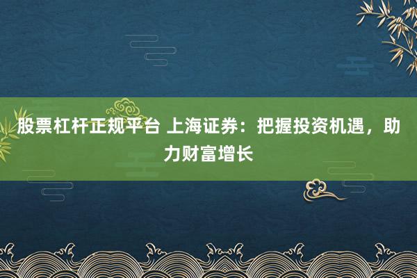 股票杠杆正规平台 上海证券：把握投资机遇，助力财富增长