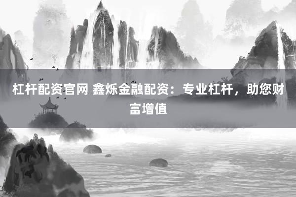 杠杆配资官网 鑫烁金融配资：专业杠杆，助您财富增值