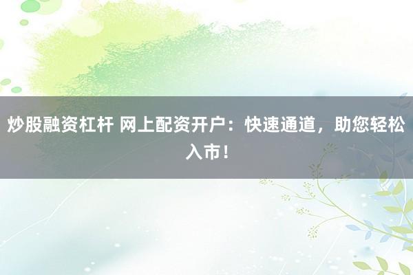 炒股融资杠杆 网上配资开户：快速通道，助您轻松入市！