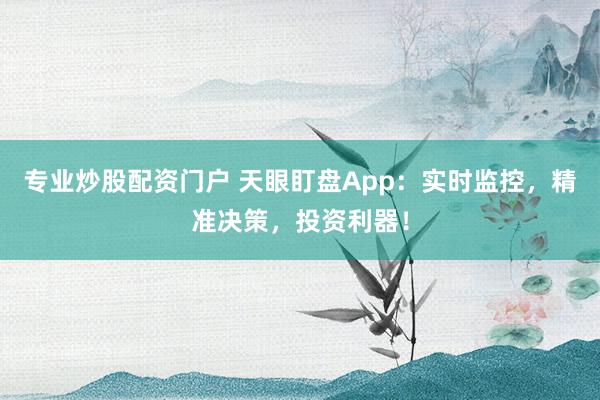 专业炒股配资门户 天眼盯盘App：实时监控，精准决策，投资利器！