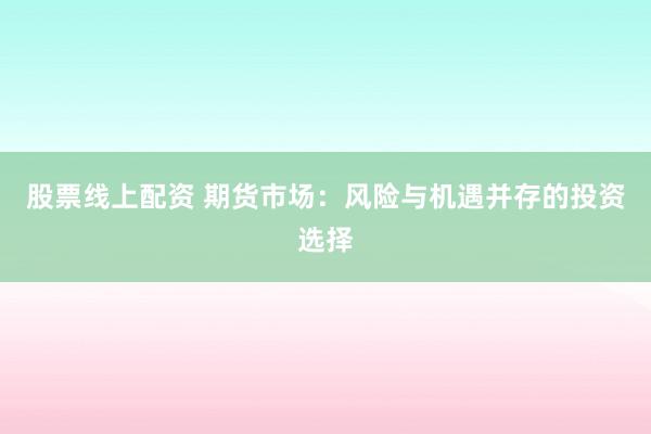 股票线上配资 期货市场：风险与机遇并存的投资选择