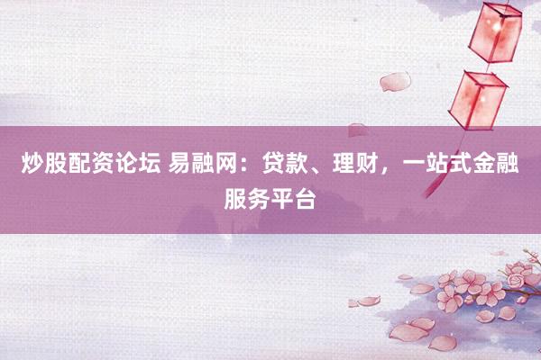 炒股配资论坛 易融网：贷款、理财，一站式金融服务平台