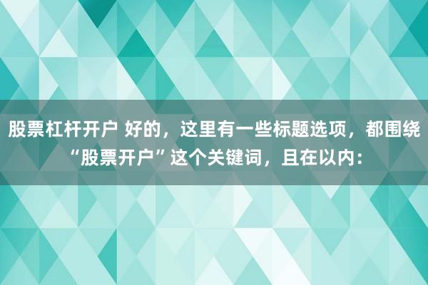 股票杠杆开户 好的，这里有一些标题选项，都围绕“股票开户”这个关键词，且在以内：