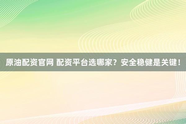 原油配资官网 配资平台选哪家？安全稳健是关键！