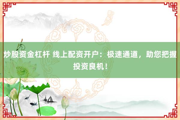 炒股资金杠杆 线上配资开户：极速通道，助您把握投资良机！