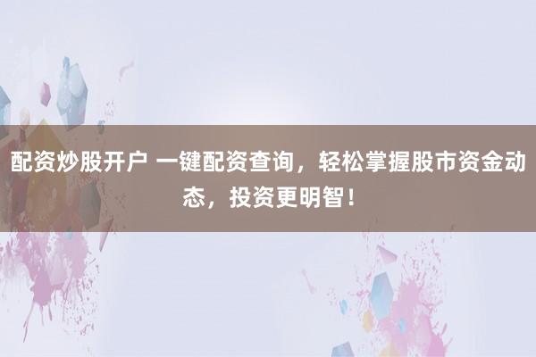 配资炒股开户 一键配资查询，轻松掌握股市资金动态，投资更明智！