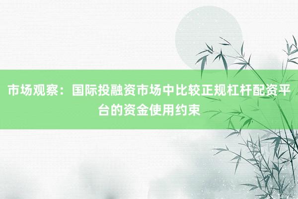 市场观察：国际投融资市场中比较正规杠杆配资平台的资金使用约束