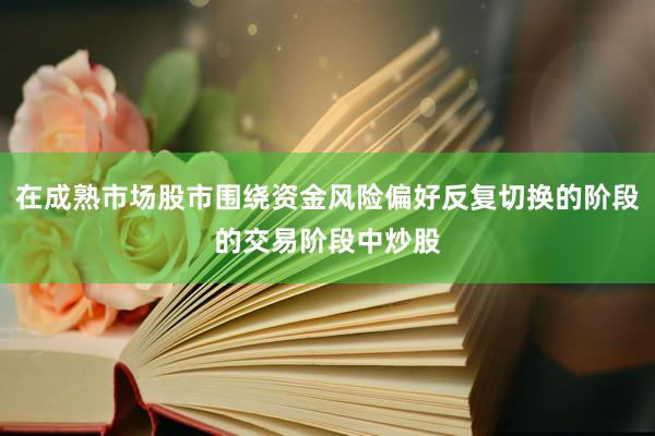 在成熟市场股市围绕资金风险偏好反复切换的阶段的交易阶段中炒股