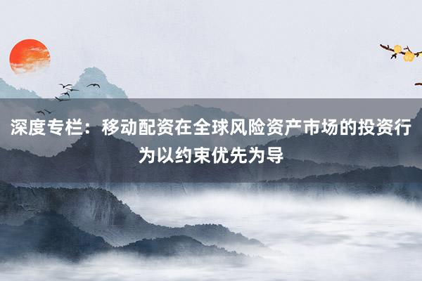 深度专栏：移动配资在全球风险资产市场的投资行为以约束优先为导