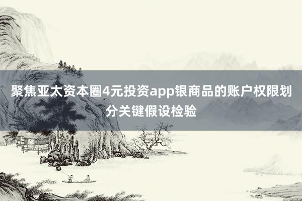 聚焦亚太资本圈4元投资app银商品的账户权限划分关键假设检验