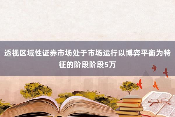 透视区域性证券市场处于市场运行以博弈平衡为特征的阶段阶段5万
