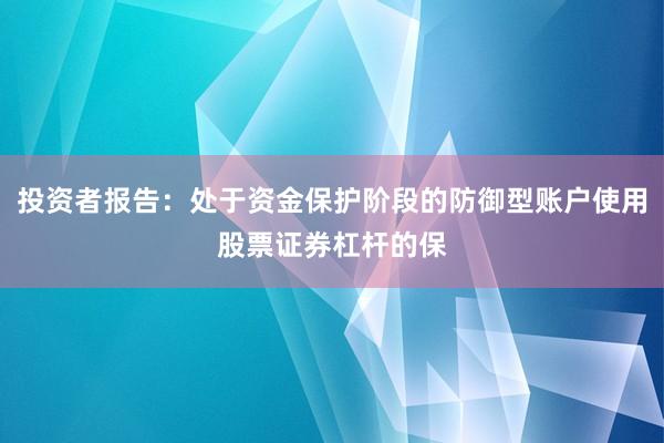 投资者报告：处于资金保护阶段的防御型账户使用股票证券杠杆的保