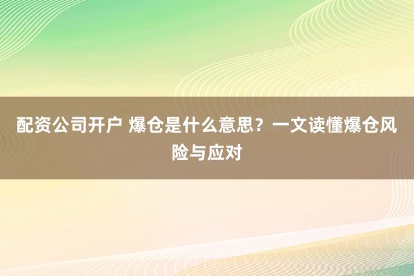 配资公司开户 爆仓是什么意思？一文读懂爆仓风险与应对