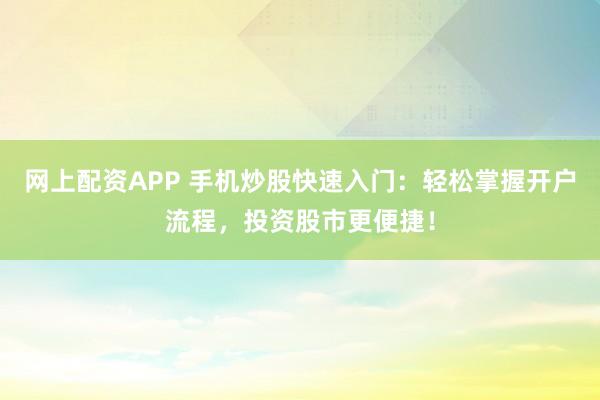 网上配资APP 手机炒股快速入门：轻松掌握开户流程，投资股市更便捷！